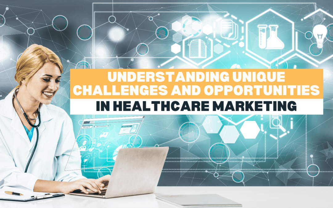 Understanding Unique Challenges and Opportunities in Healthcare Marketing